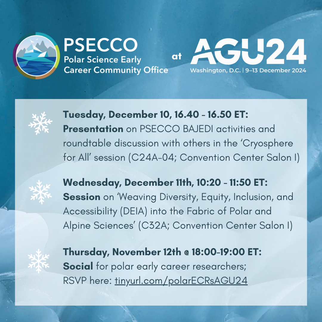 Tuesday, December 10, 16.40 - 16.50 ET: Presentation on PSECCO BAJEDI activities and roundtable discussion with others in the ‘Cryosphere for All’ session (C24A-04; Convention Center Salon I)  Wednesday, December 11th, 10:20 - 11:50 ET: Session on ‘Weaving Diversity, Equity, Inclusion, and Accessibility (DEIA) into the Fabric of Polar and Alpine Sciences’ (C32A; Convention Center Salon I)  Thursday, November 12th @ 18:00-19:00 ET: Social for polar early career researchers. RSVP here: tinyurl.com/polarECRsAGU24