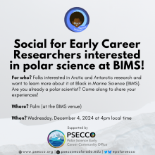 Supported by www.psecco.org |    psecco@colorado.edu |       @polarsecco Social for Early Career Researchers interested in polar science at BIMS!  For who? Folks interested in Arctic and Antarctic research and want to learn more about it at Black in Marine Science (BIMS). Are you already a polar scientist? Come along to share your experiences!  Where? Palm (at the BIMS venue)  When? Wednesday, December 4, 2024 at 4pm local time | background is of sea ice